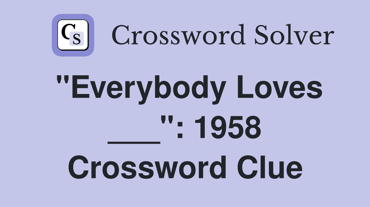 "Everybody Loves ___": 1958 Crossword Clue