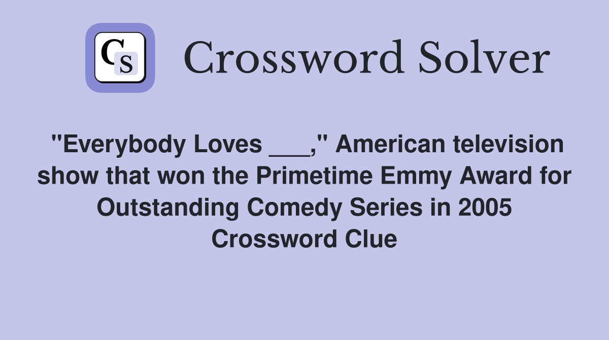 "Everybody Loves ___," American television show that won the Primetime Emmy Award for Outstanding Comedy Series in 2005 Crossword Clue