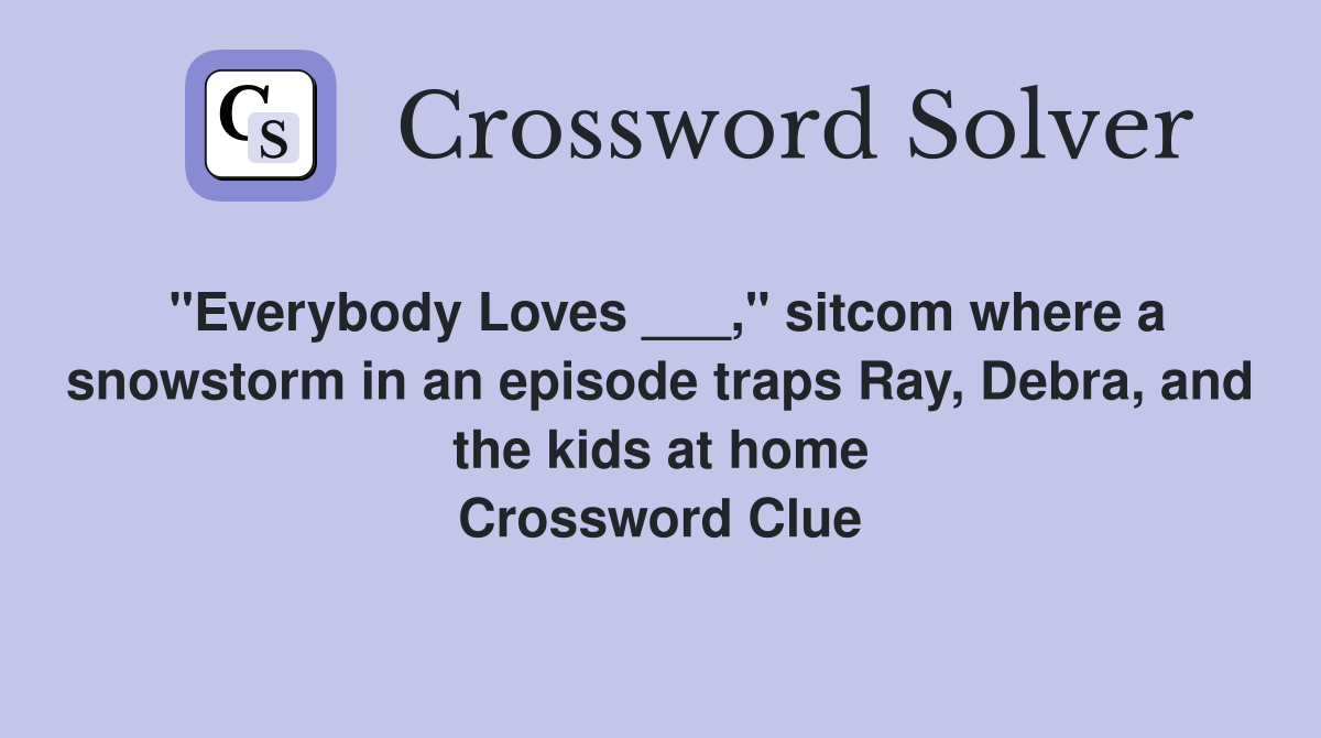 "Everybody Loves ___," sitcom where a snowstorm in an episode traps Ray, Debra, and the kids at home Crossword Clue