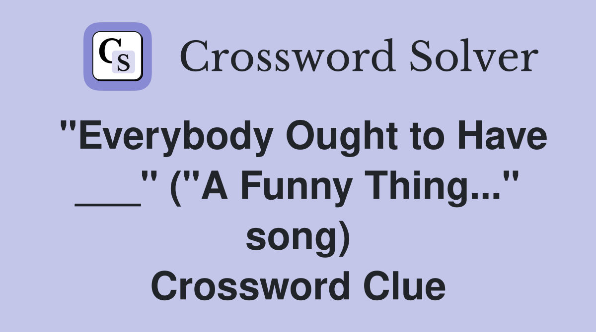 "Everybody Ought to Have ___" ("A Funny Thing..." song) Crossword Clue