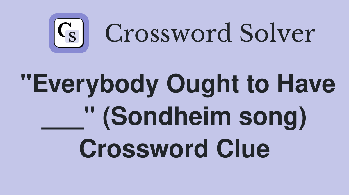 "Everybody Ought to Have ___" (Sondheim song) Crossword Clue