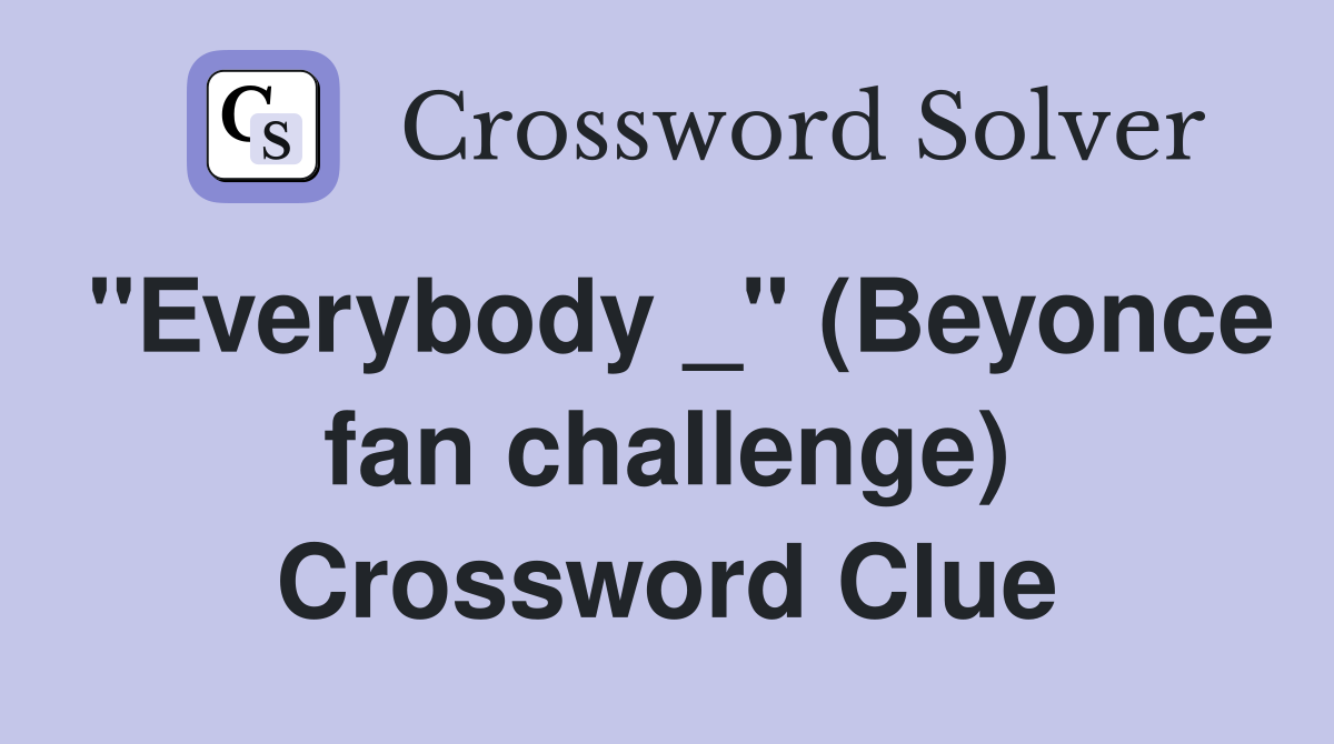 "Everybody _" (Beyonce fan challenge) Crossword Clue