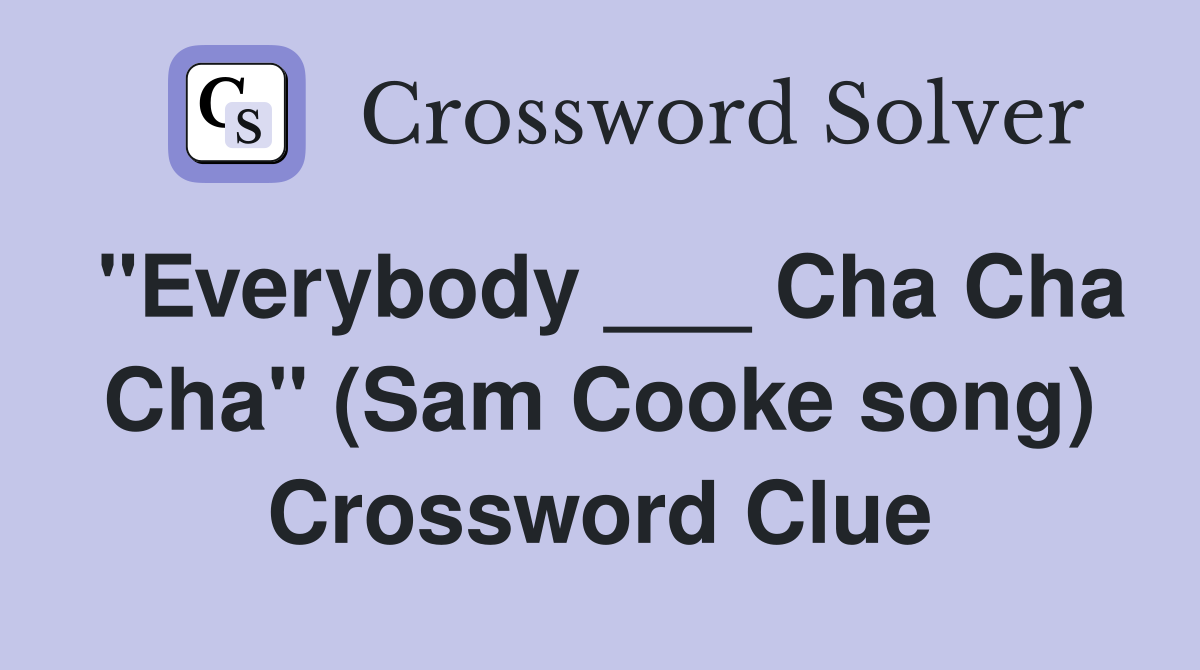 "Everybody ___ Cha Cha Cha" (Sam Cooke song) Crossword Clue