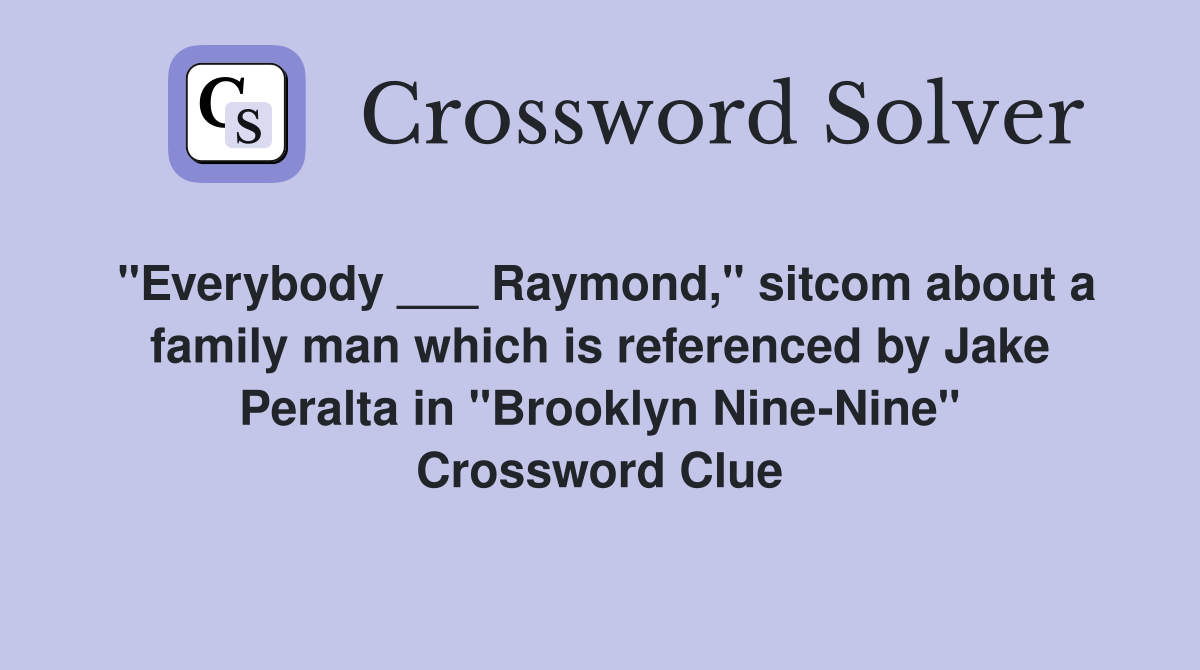 "Everybody ___ Raymond," sitcom about a family man which is referenced by Jake Peralta in "Brooklyn Nine-Nine" Crossword Clue