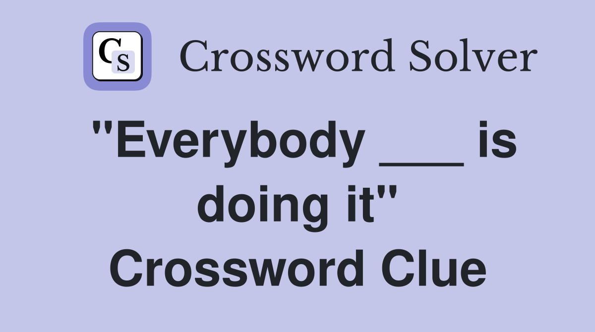 "Everybody ___ is doing it" Crossword Clue