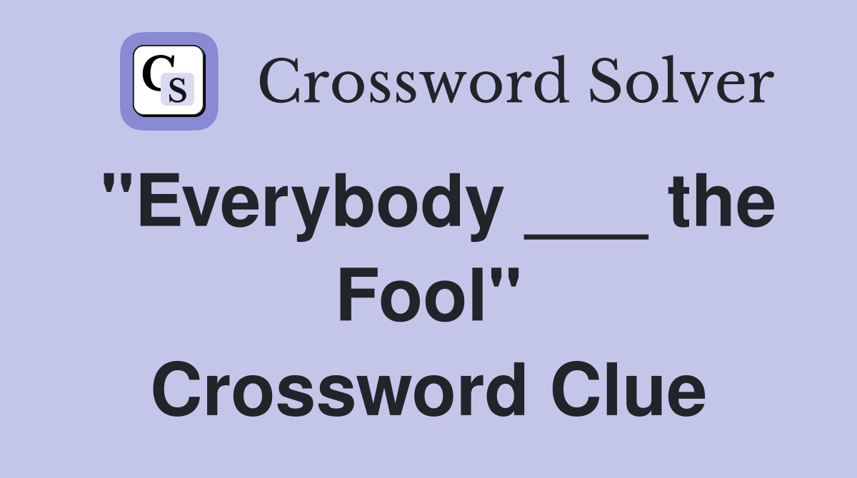 "Everybody ___ the Fool" Crossword Clue