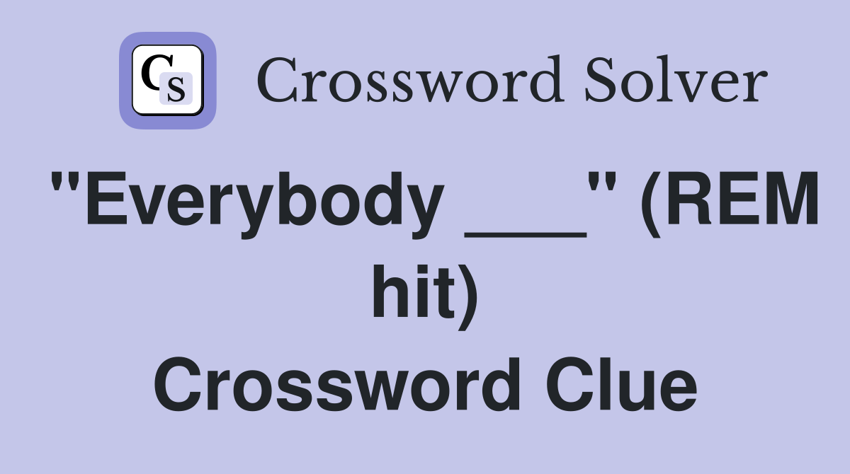 "Everybody ___" (REM hit) Crossword Clue