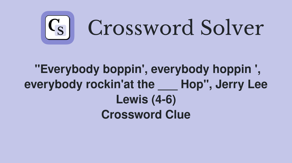 "Everybody boppin', everybody hoppin ', everybody rockin'at the ___ Hop", Jerry Lee Lewis (4-6) Crossword Clue