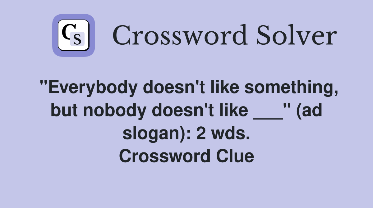 "Everybody doesn't like something, but nobody doesn't like ___" (ad slogan): 2 wds. Crossword Clue