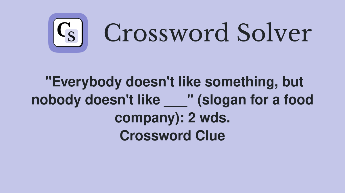 "Everybody doesn't like something, but nobody doesn't like ___" (slogan for a food company): 2 wds. Crossword Clue