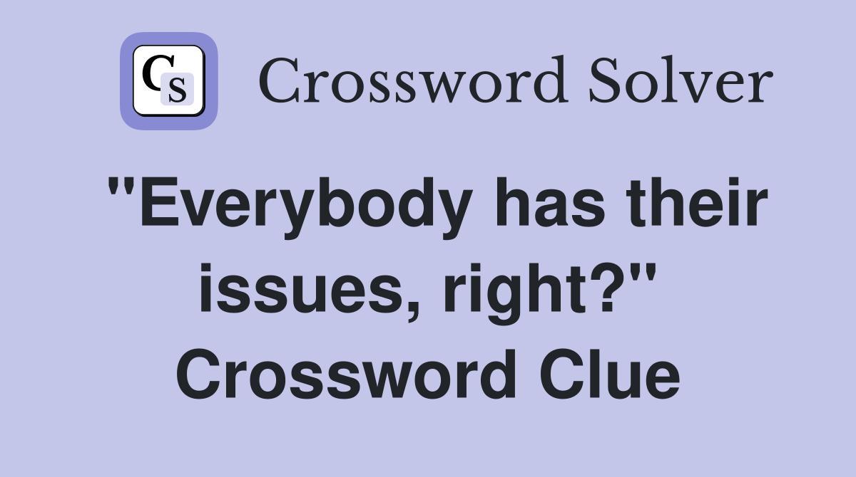 "Everybody has their issues, right?" Crossword Clue