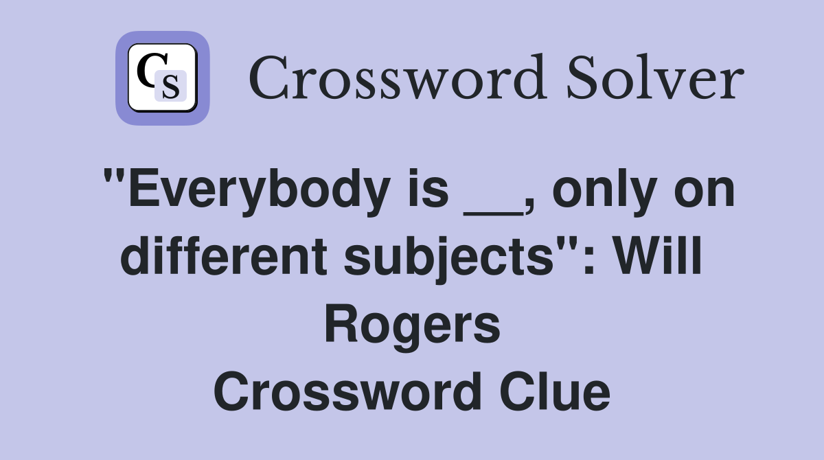 "Everybody is __, only on different subjects": Will Rogers Crossword Clue