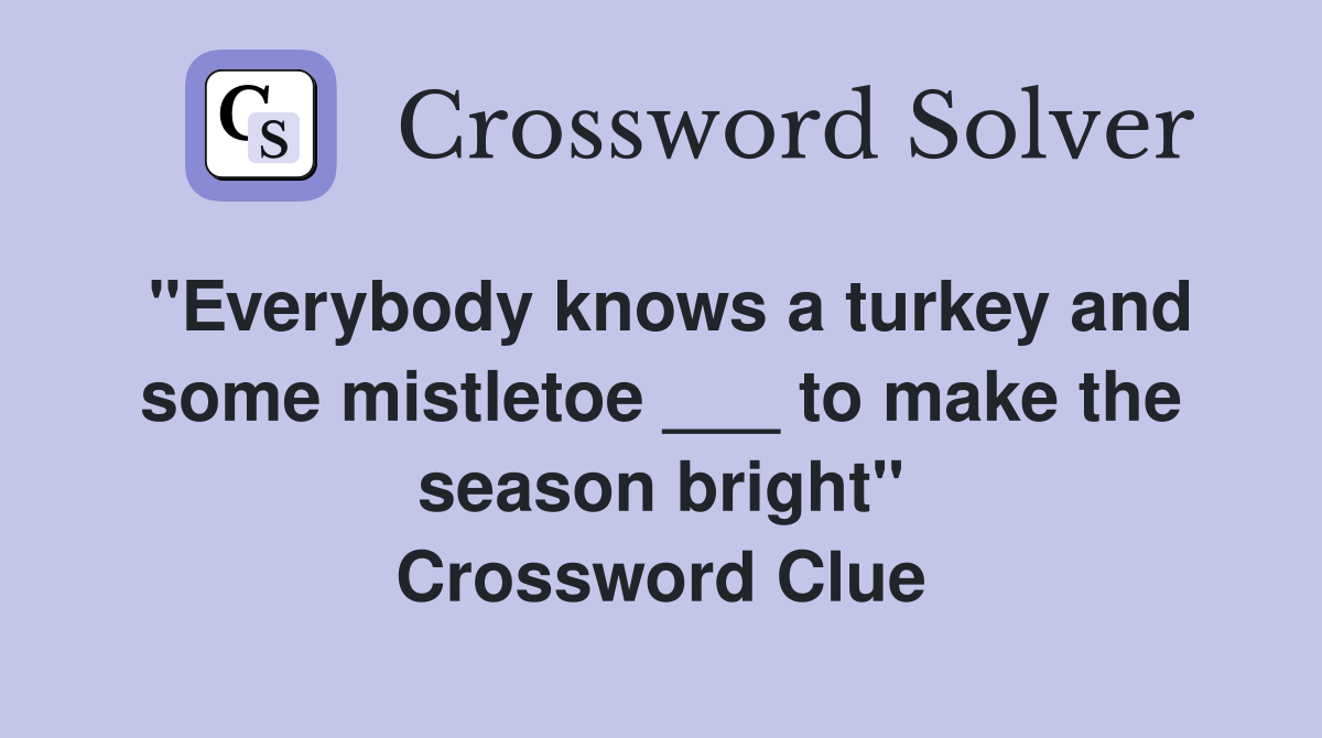 "Everybody knows a turkey and some mistletoe ___ to make the season bright" Crossword Clue