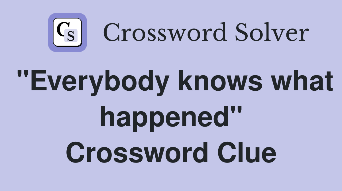 "Everybody knows what happened" Crossword Clue