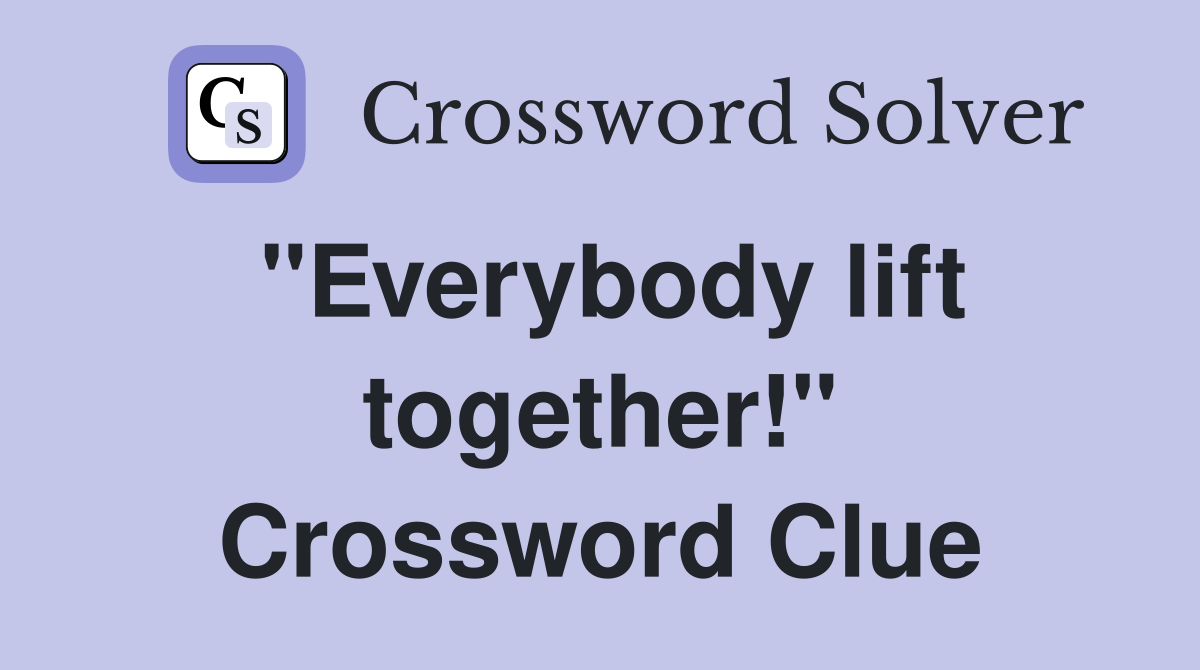 "Everybody lift together!" Crossword Clue