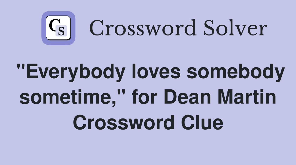 "Everybody loves somebody sometime," for Dean Martin Crossword Clue