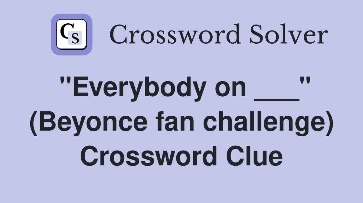 "Everybody on ___" (Beyonce fan challenge) Crossword Clue