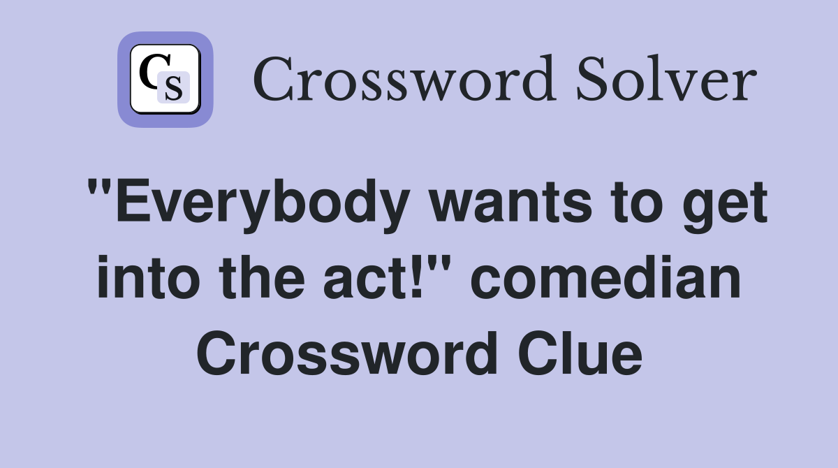 "Everybody wants to get into the act!" comedian Crossword Clue