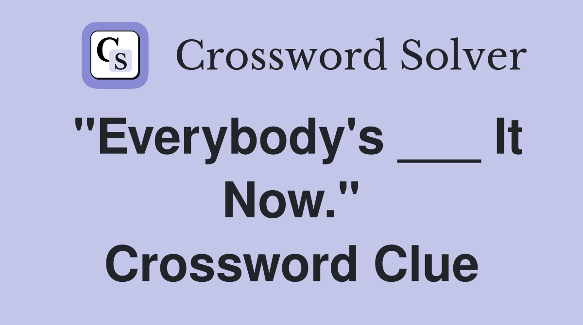 "Everybody's ___ It Now." Crossword Clue