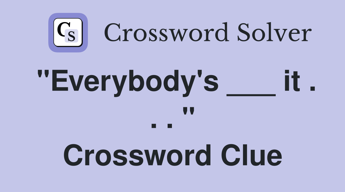 "Everybody's ___ it . . . " Crossword Clue