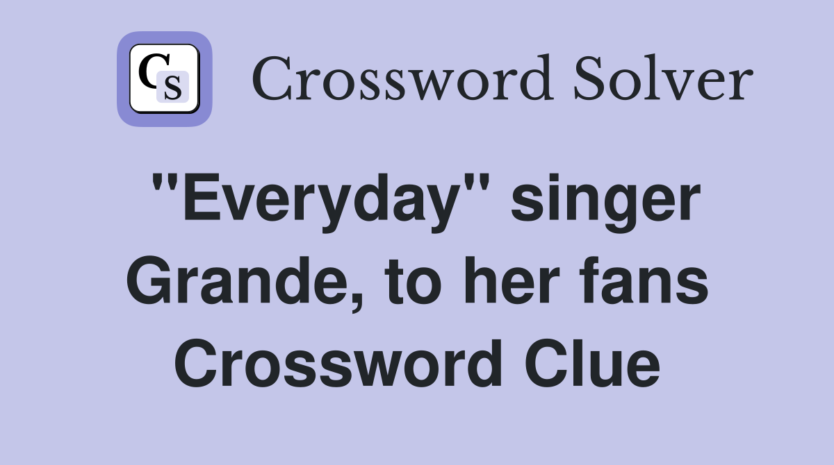 "Everyday" singer Grande, to her fans Crossword Clue