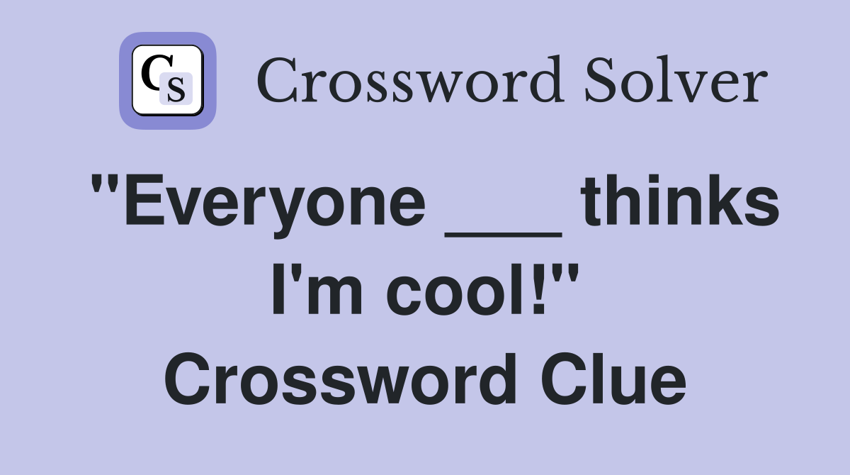 "Everyone ___ thinks I'm cool!" Crossword Clue