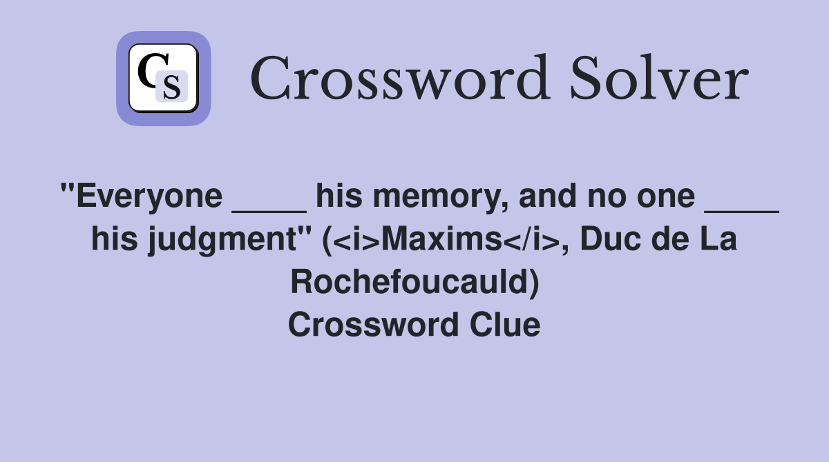 "Everyone ____ his memory, and no one ____ his judgment" (<i>Maxims</i>, Duc de La Rochefoucauld) Crossword Clue