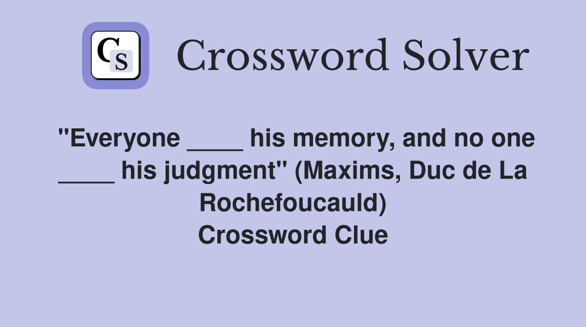 "Everyone ____ his memory, and no one ____ his judgment" (Maxims, Duc de La Rochefoucauld) Crossword Clue