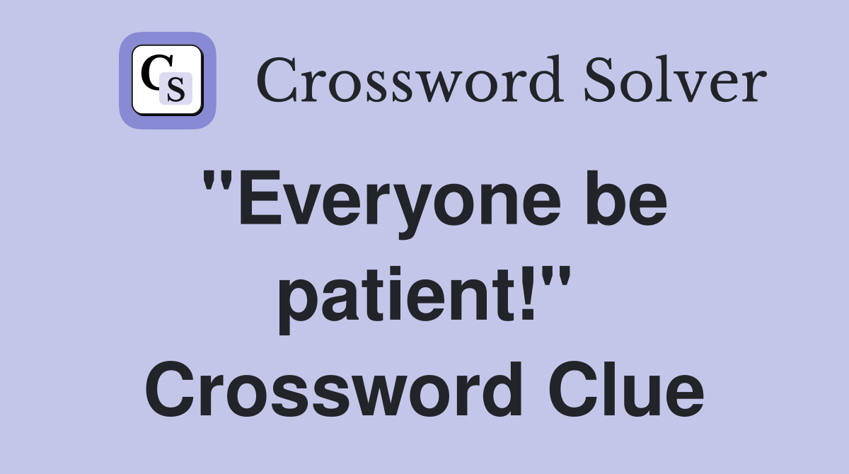 "Everyone be patient!" Crossword Clue