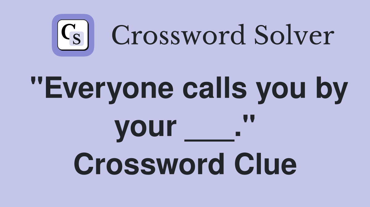"Everyone calls you by your ___." Crossword Clue