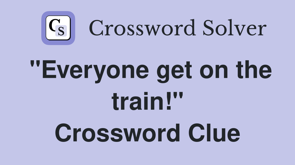 "Everyone get on the train!" Crossword Clue