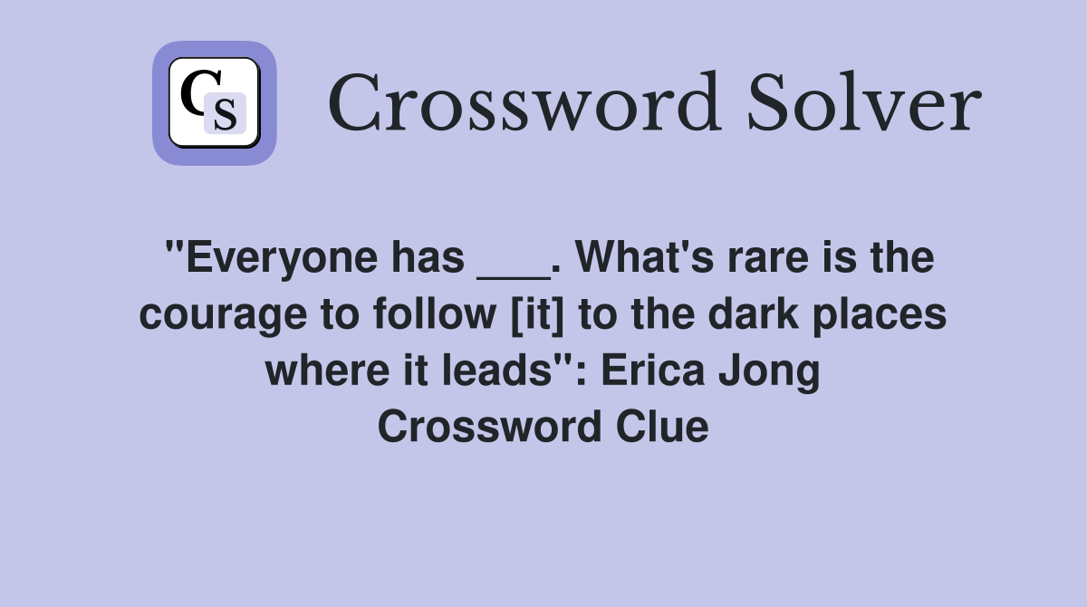 "Everyone has ___. What's rare is the courage to follow [it] to the dark places where it leads": Erica Jong Crossword Clue