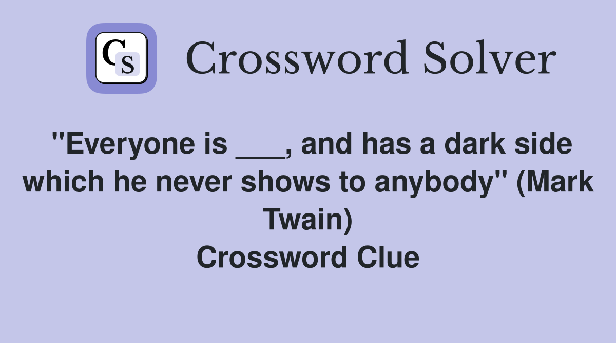 "Everyone is ___, and has a dark side which he never shows to anybody" (Mark Twain) Crossword Clue