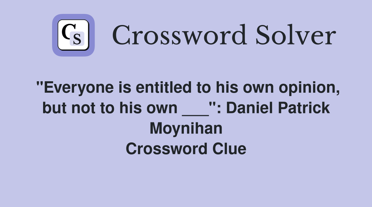 "Everyone is entitled to his own opinion, but not to his own ___": Daniel Patrick Moynihan Crossword Clue