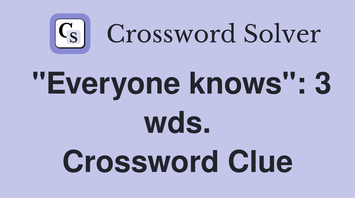 "Everyone knows": 3 wds. Crossword Clue