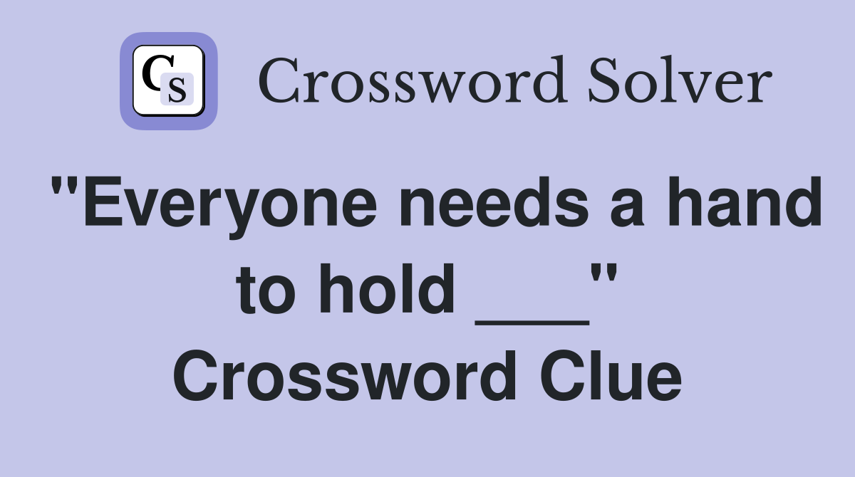 "Everyone needs a hand to hold ___" Crossword Clue