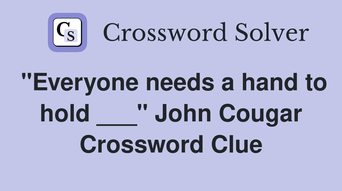"Everyone needs a hand to hold ___" John Cougar Crossword Clue