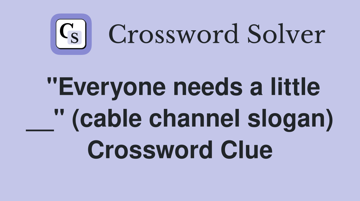 "Everyone needs a little __" (cable channel slogan) Crossword Clue