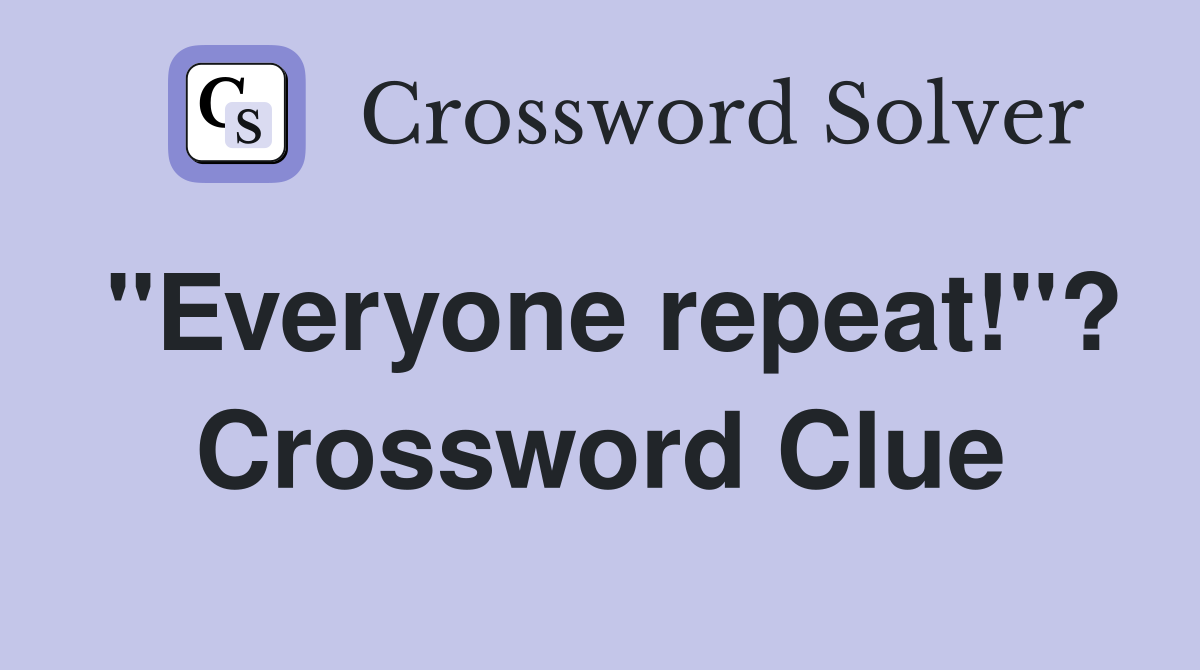 "Everyone repeat!"? Crossword Clue