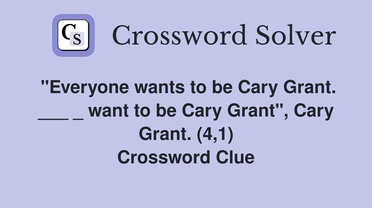"Everyone wants to be Cary Grant. ___ _ want to be Cary Grant", Cary Grant. (4,1) Crossword Clue