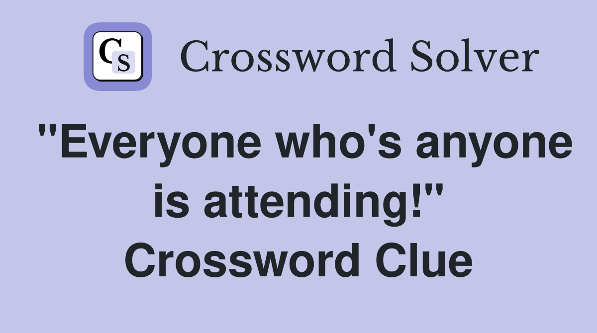 "Everyone who's anyone is attending!" Crossword Clue