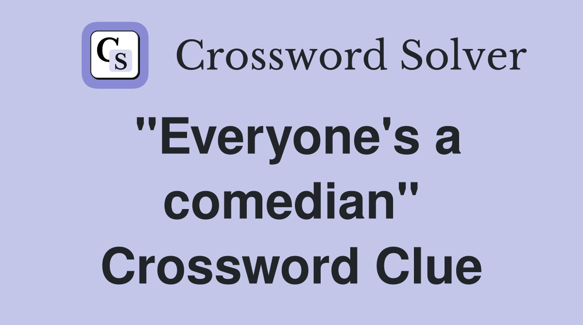 "Everyone's a comedian" Crossword Clue