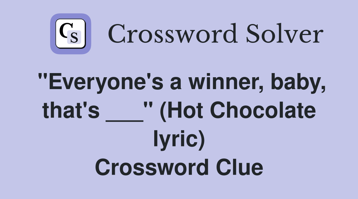 "Everyone's a winner, baby, that's ___" (Hot Chocolate lyric) Crossword Clue