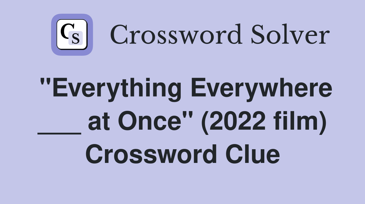 "Everything Everywhere ___ at Once" (2022 film) Crossword Clue
