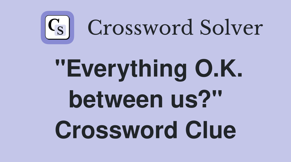 "Everything O.K. between us?" Crossword Clue