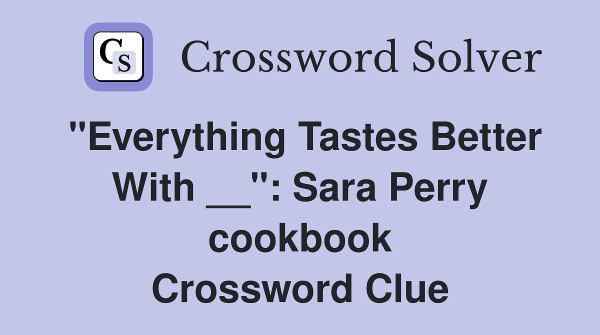 "Everything Tastes Better With __": Sara Perry cookbook Crossword Clue