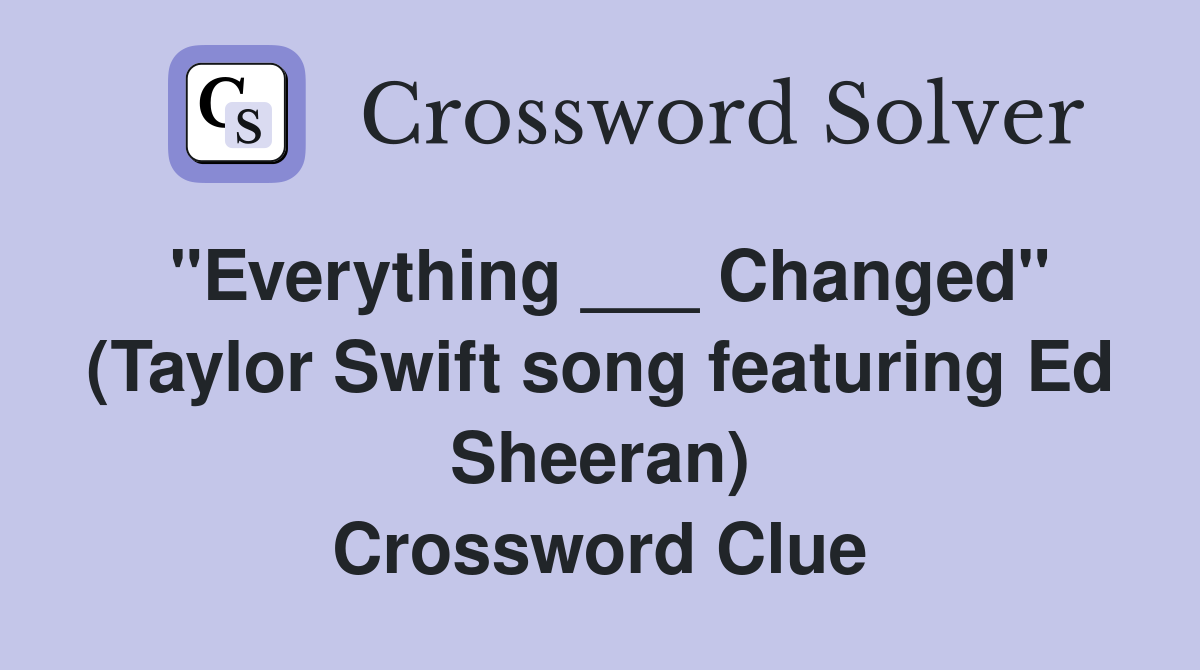 "Everything ___ Changed" (Taylor Swift song featuring Ed Sheeran) Crossword Clue