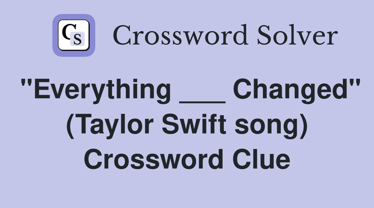 "Everything ___ Changed" (Taylor Swift song) Crossword Clue