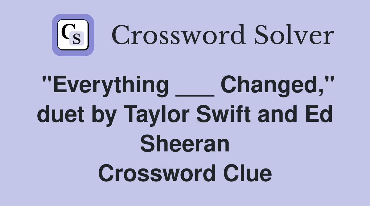 "Everything ___ Changed," duet by Taylor Swift and Ed Sheeran Crossword Clue
