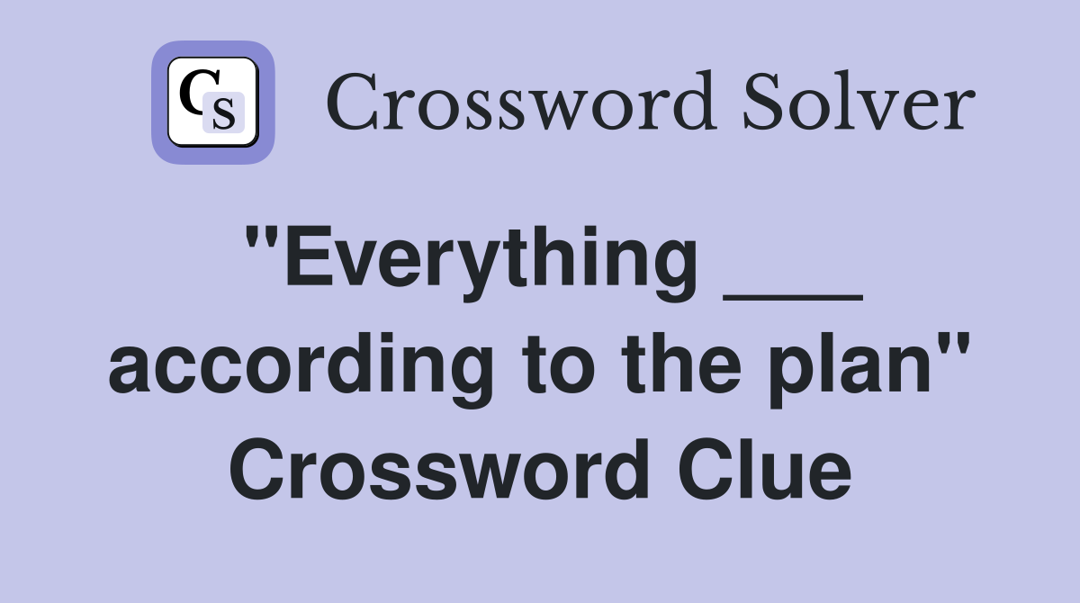 "Everything ___ according to the plan" Crossword Clue